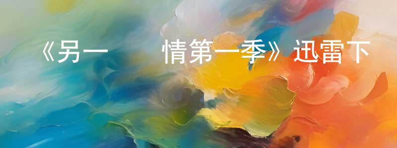 曹廣才發布《另一種愛情第一季》迅雷下載/在線觀看-都市情感-美劇天堂